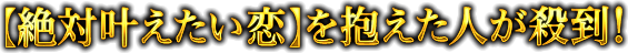 【絶対叶えたい恋】を抱えた人が殺到！